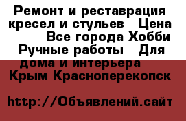 Ремонт и реставрация кресел и стульев › Цена ­ 250 - Все города Хобби. Ручные работы » Для дома и интерьера   . Крым,Красноперекопск